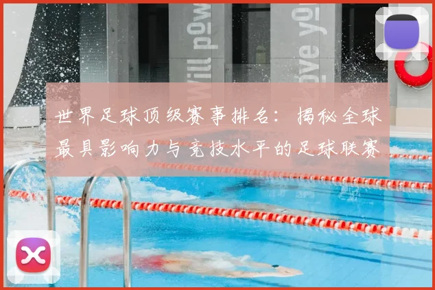 世界足球顶级赛事排名：揭秘全球最具影响力与竞技水平的足球联赛与杯赛