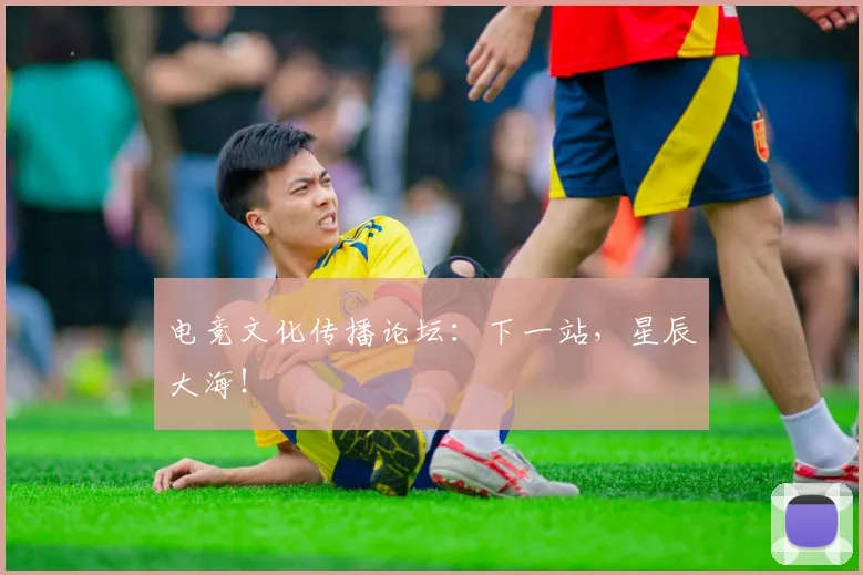 电竞文化传播论坛：下一站，星辰大海！