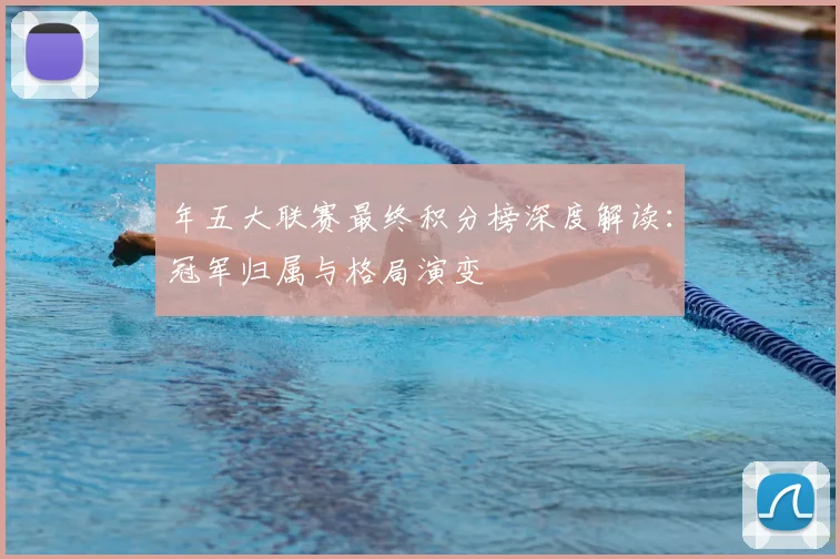 年五大联赛最终积分榜深度解读：冠军归属与格局演变