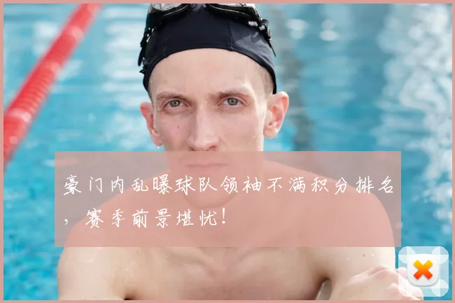 豪门内乱曝球队领袖不满积分排名，赛季前景堪忧！