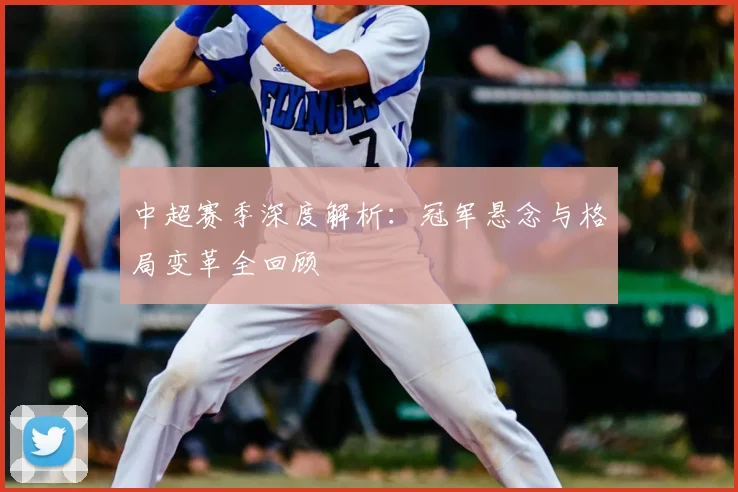 中超赛季深度解析:冠军悬念与格局变革全回顾