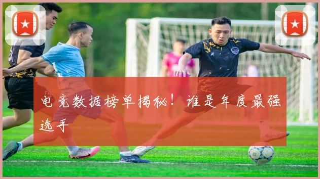 电竞数据榜单揭秘!谁是年度最强选手