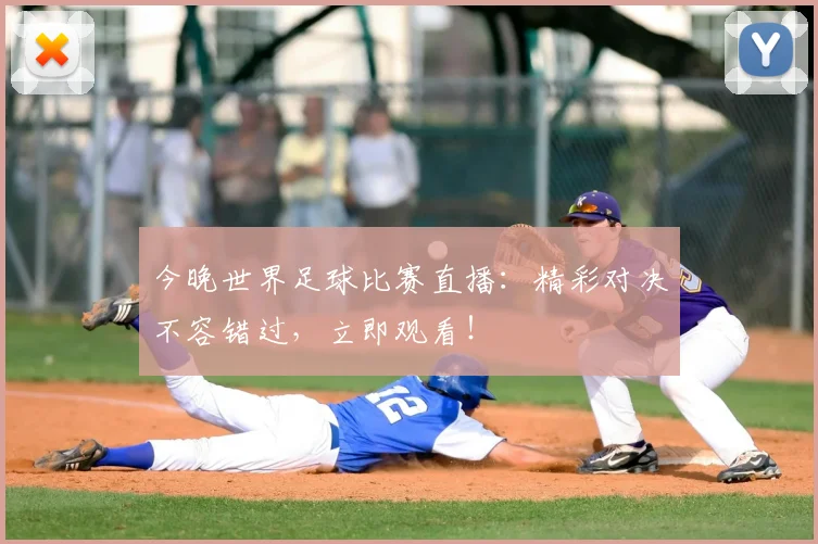 今晚世界足球比赛直播：精彩对决不容错过，立即观看！