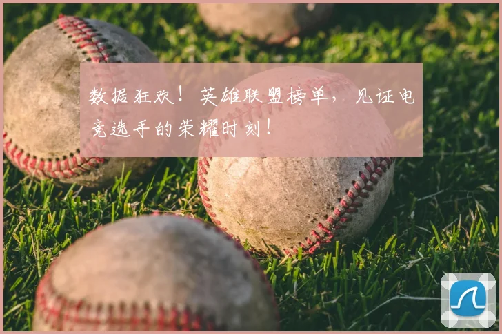 数据狂欢!英雄联盟榜单,见证电竞选手的荣耀时刻!